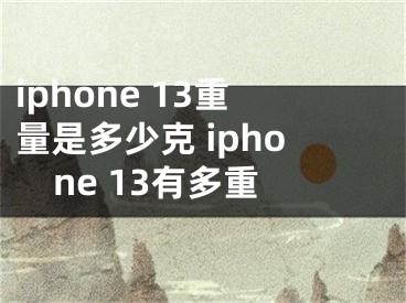 iphone 13重量是多少克 iphone 13有多重