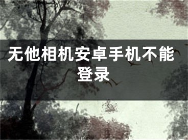 無他相機(jī)安卓手機(jī)不能登錄