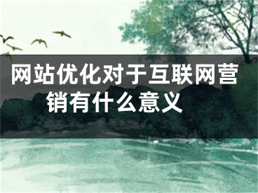 網(wǎng)站優(yōu)化對(duì)于互聯(lián)網(wǎng)營(yíng)銷有什么意義 