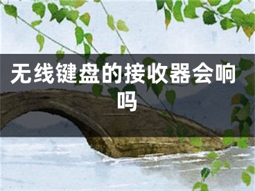 無線鍵盤的接收器會響嗎