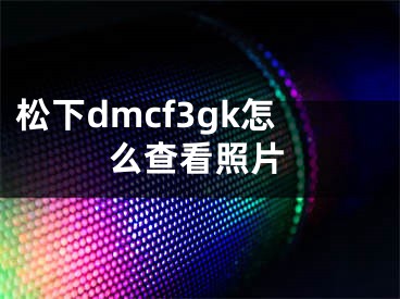 松下dmcf3gk怎么查看照片