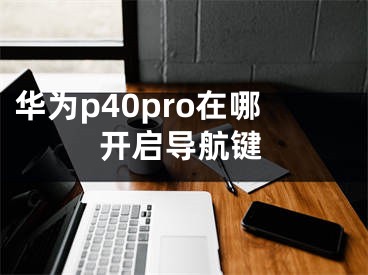 華為p40pro在哪開啟導航鍵