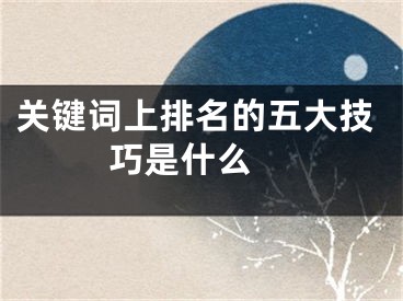 關(guān)鍵詞上排名的五大技巧是什么 