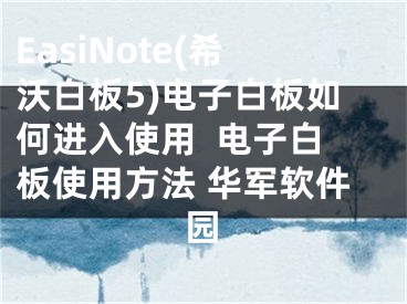 EasiNote(希沃白板5)電子白板如何進(jìn)入使用  電子白板使用方法 華軍軟件園