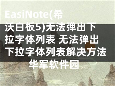 EasiNote(希沃白板5)無法彈出下拉字體列表 無法彈出下拉字體列表解決方法 華軍軟件園