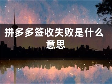 拼多多簽收失敗是什么意思