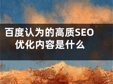 百度認為的高質SEO優(yōu)化內(nèi)容是什么 