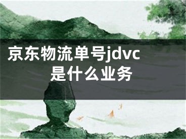 京東物流單號(hào)jdvc是什么業(yè)務(wù)