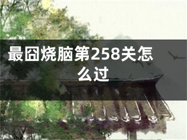 最囧燒腦第258關(guān)怎么過(guò)