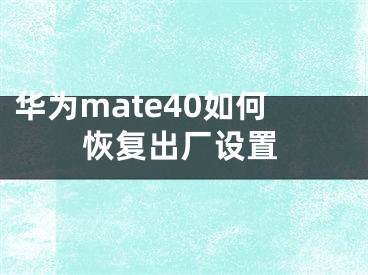 華為mate40如何恢復(fù)出廠設(shè)置