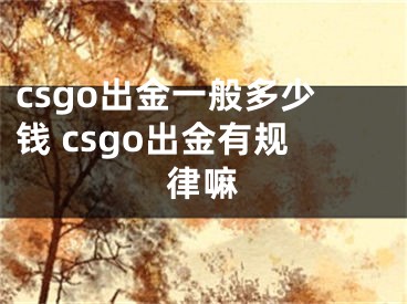 csgo出金一般多少錢 csgo出金有規(guī)律嘛