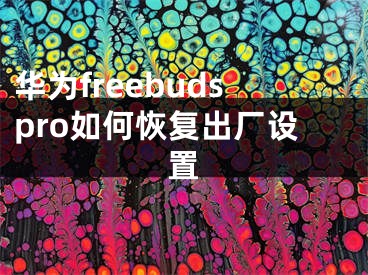 華為freebudspro如何恢復出廠設置