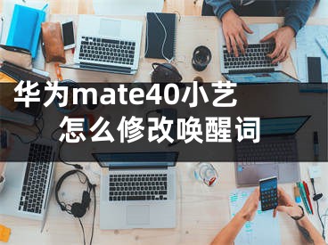 華為mate40小藝怎么修改喚醒詞