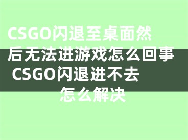 CSGO閃退至桌面然后無法進(jìn)游戲怎么回事 CSGO閃退進(jìn)不去怎么解決