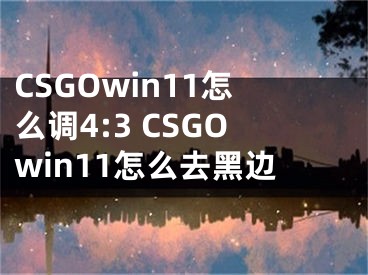 CSGOwin11怎么調(diào)4:3 CSGOwin11怎么去黑邊