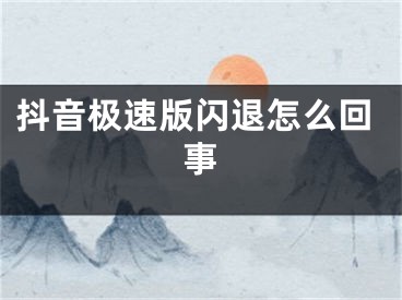 抖音極速版閃退怎么回事