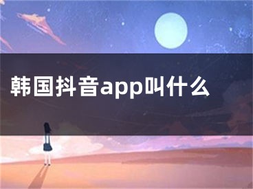 韓國抖音app叫什么