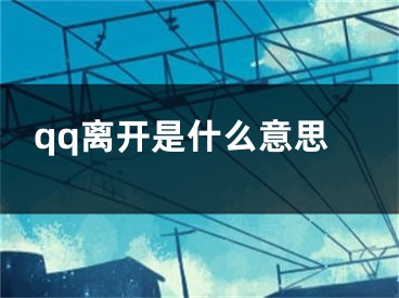 qq離開是什么意思