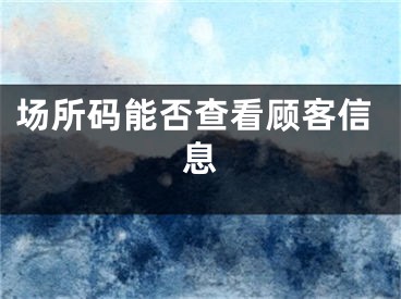 場所碼能否查看顧客信息