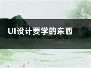 UI設(shè)計(jì)要學(xué)的東西