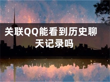 關(guān)聯(lián)QQ能看到歷史聊天記錄嗎