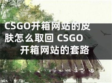 CSGO開箱網(wǎng)站的皮膚怎么取回 CSGO開箱網(wǎng)站的套路