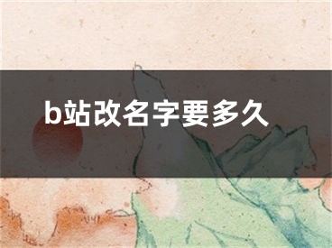 b站改名字要多久