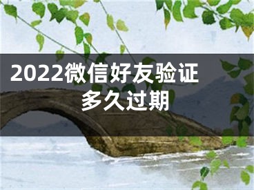 2022微信好友驗證多久過期