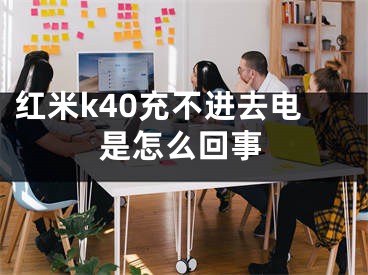 紅米k40充不進(jìn)去電是怎么回事