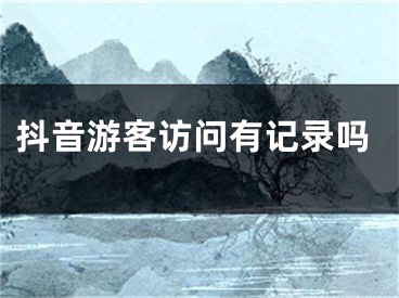 抖音游客訪問有記錄嗎