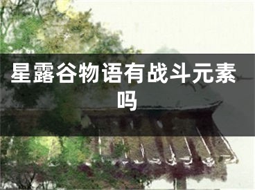 星露谷物語有戰(zhàn)斗元素嗎