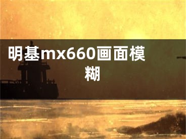 明基mx660畫面模糊