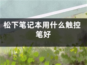 松下筆記本用什么觸控筆好