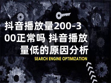 抖音播放量200-300正常嗎 抖音播放量低的原因分析