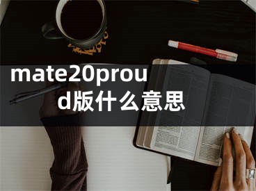 mate20proud版什么意思