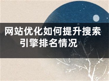 網(wǎng)站優(yōu)化如何提升搜索引擎排名情況 