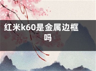 紅米k60是金屬邊框嗎