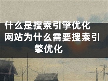 什么是搜索引擎優(yōu)化 網(wǎng)站為什么需要搜索引擎優(yōu)化 