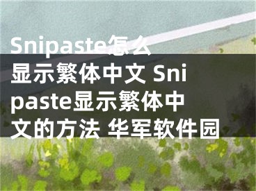 Snipaste怎么顯示繁體中文 Snipaste顯示繁體中文的方法 華軍軟件園