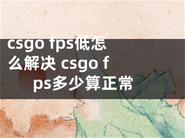 csgo fps低怎么解決 csgo fps多少算正常