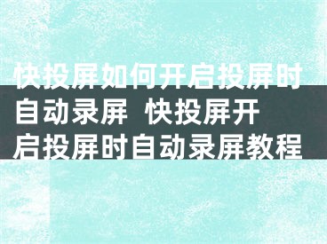 快投屏如何開啟投屏?xí)r自動錄屏  快投屏開啟投屏?xí)r自動錄屏教程