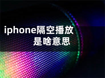 iphone隔空播放是啥意思