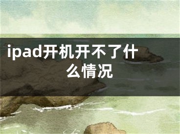 ipad開機(jī)開不了什么情況