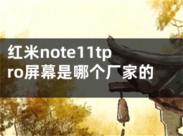 紅米note11tpro屏幕是哪個廠家的