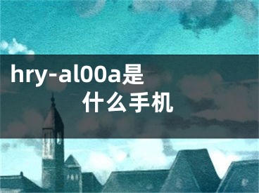 hry-al00a是什么手機(jī)