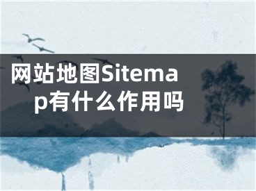 網(wǎng)站地圖Sitemap有什么作用嗎 