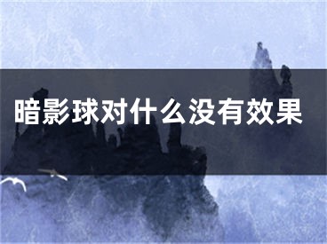 暗影球?qū)κ裁礇]有效果