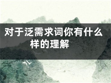 對(duì)于泛需求詞你有什么樣的理解 