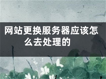 網(wǎng)站更換服務(wù)器應(yīng)該怎么去處理的 