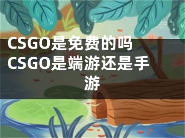 CSGO是免費的嗎 CSGO是端游還是手游